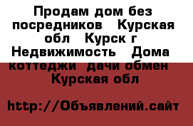 Продам дом без посредников - Курская обл., Курск г. Недвижимость » Дома, коттеджи, дачи обмен   . Курская обл.